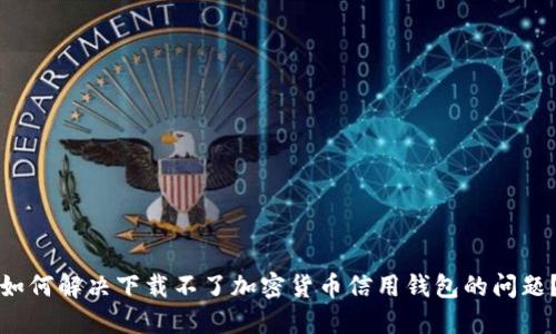 如何解决下载不了加密货币信用钱包的问题？